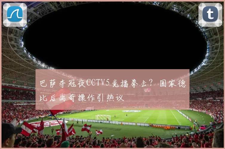 巴萨夺冠夜CCTV5竟播拳击？国家德比后离奇操作引热议