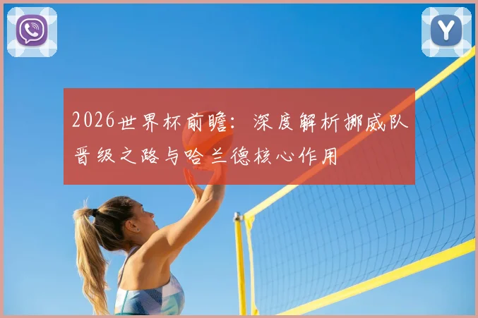 2026世界杯前瞻：深度解析挪威队晋级之路与哈兰德核心作用