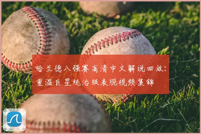 哈兰德八强赛高清中文解说回放:重温巨星统治级表现视频集锦
