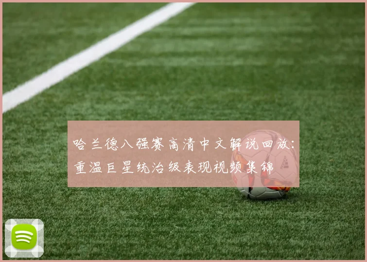 哈兰德八强赛高清中文解说回放:重温巨星统治级表现视频集锦