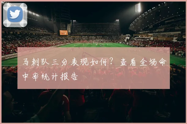 马刺队三分表现如何？查看全场命中率统计报告