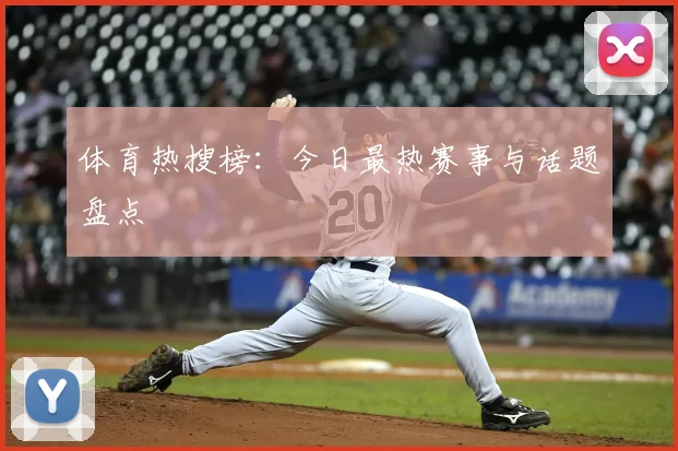 体育热搜榜:今日最热赛事与话题盘点